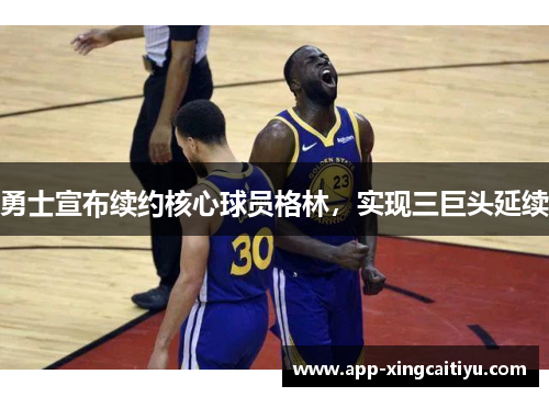勇士宣布续约核心球员格林，实现三巨头延续