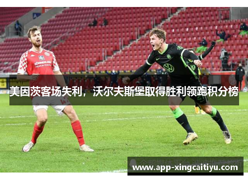 美因茨客场失利，沃尔夫斯堡取得胜利领跑积分榜