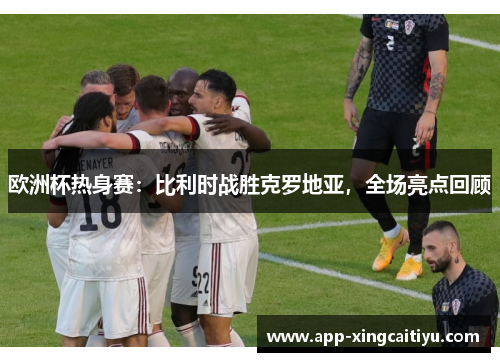 欧洲杯热身赛：比利时战胜克罗地亚，全场亮点回顾