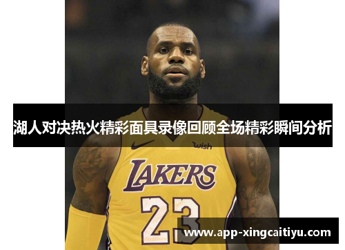 湖人对决热火精彩面具录像回顾全场精彩瞬间分析