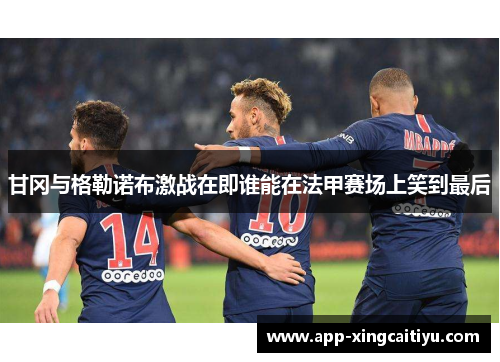 甘冈与格勒诺布激战在即谁能在法甲赛场上笑到最后